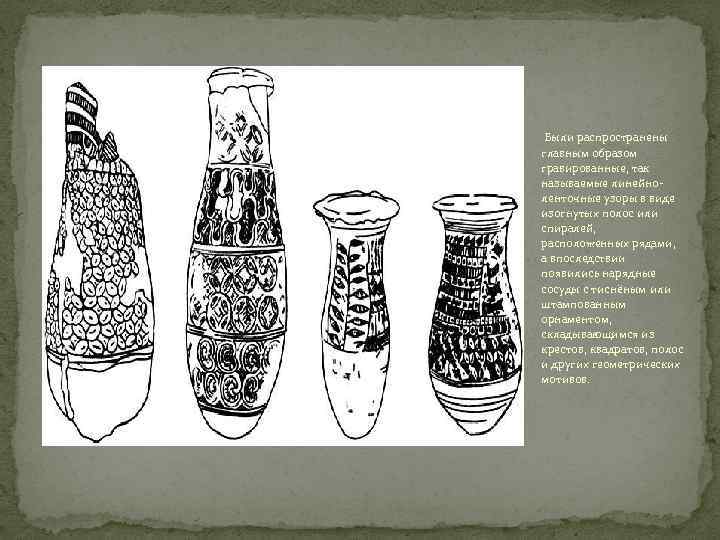 Были распространены главным образом гравированные, так называемые линейноленточные узоры в виде изогнутых полос или