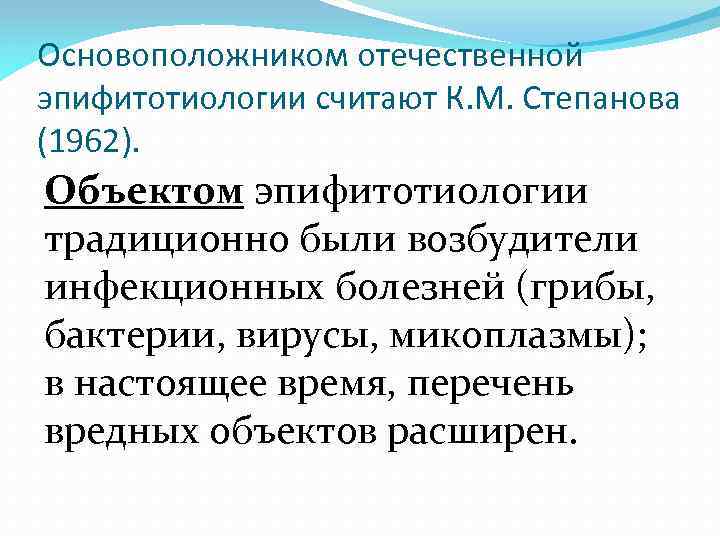 Основоположником отечественной эпифитотиологии считают К. М. Степанова (1962). Объектом эпифитотиологии традиционно были возбудители инфекционных