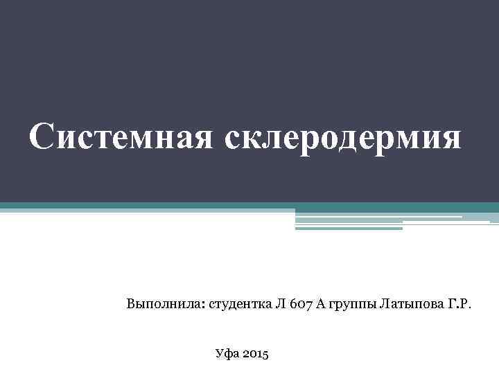 Системная склеродермия Выполнила: студентка Л 607 А группы Латыпова Г. Р. Уфа 2015 