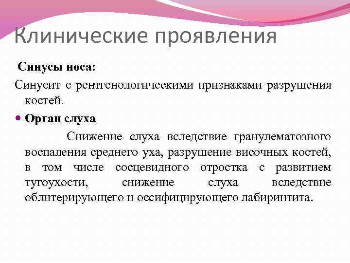 Клинические проявления Синусы носа: Синусит с рентгенологическими признаками разрушения костей. Орган слуха Снижение слуха