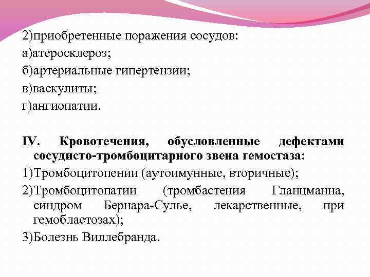 2)приобретенные поражения сосудов: а)атеросклероз; б)артериальные гипертензии; в)васкулиты; г)ангиопатии. IV. Кровотечения, обусловленные дефектами сосудисто-тромбоцитарного звена