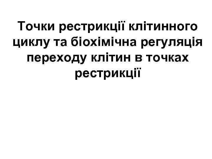 Точки рестрикції клітинного циклу та біохімічна регуляція переходу клітин в точках рестрикції 