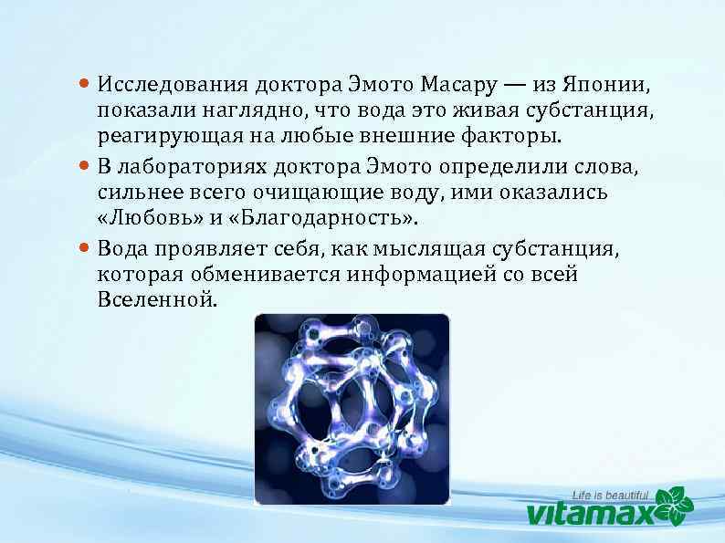  Исследования доктора Эмото Масару — из Японии, показали наглядно, что вода это живая