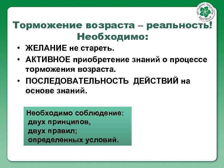 Торможение возраста – реальность! Необходимо: • ЖЕЛАНИЕ не стареть. • АКТИВНОЕ приобретение знаний о