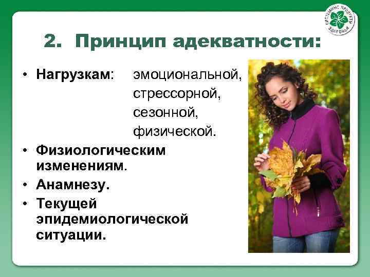 2. Принцип адекватности: • Нагрузкам: эмоциональной, стрессорной, сезонной, физической. • Физиологическим изменениям. • Анамнезу.