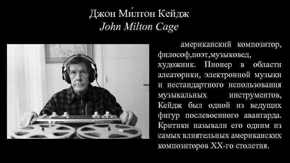 Джон Ми лтон Кейдж John Milton Cage американский композитор, философ, поэт, музыковед, художник. Пионер