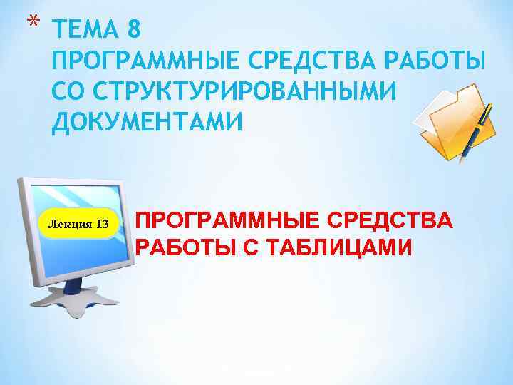 * ТЕМА 8 ПРОГРАММНЫЕ СРЕДСТВА РАБОТЫ СО СТРУКТУРИРОВАННЫМИ ДОКУМЕНТАМИ Лекция 13 ПРОГРАММНЫЕ СРЕДСТВА РАБОТЫ