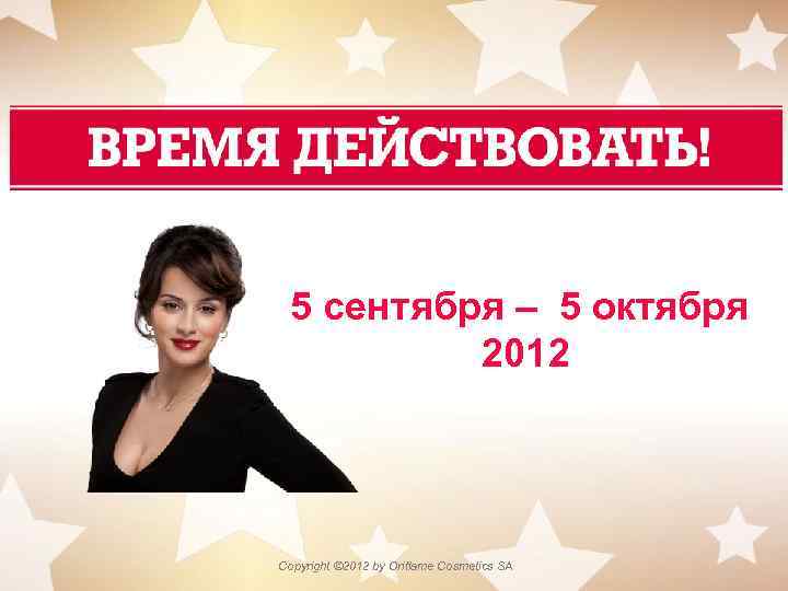 5 сентября – 5 октября 2012 Copyright © 2012 by Oriflame Cosmetics SA 