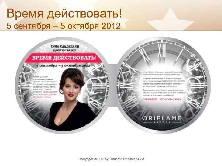 Время действовать! 5 сентября – 5 октября 2012 Copyright © 2012 by Oriflame Cosmetics