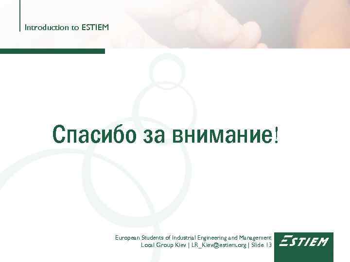 Introduction to ESTIEM Спасибо за внимание! European Students of Industrial Engineering and Management Local