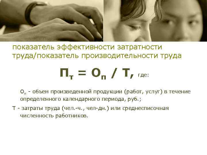 показатель эффективности затратности труда/показатель производительности труда Пт = Оп / Т, где: Оп -