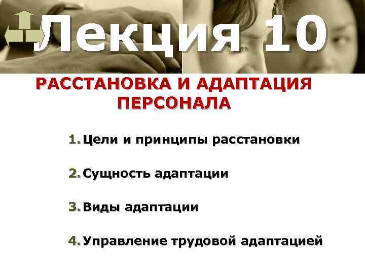 Лекция 10 РАССТАНОВКА И АДАПТАЦИЯ ПЕРСОНАЛА 1. Цели и принципы расстановки 2. Сущность адаптации