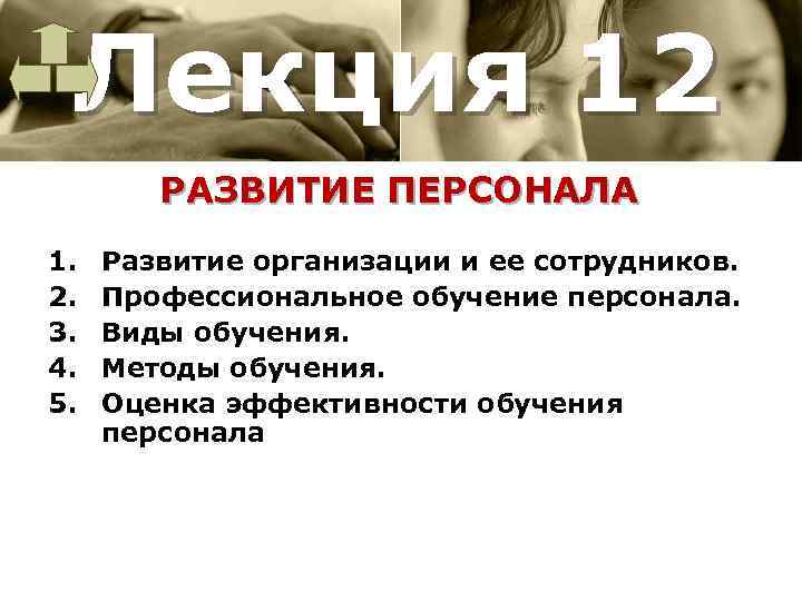 Лекция 12 РАЗВИТИЕ ПЕРСОНАЛА 1. 2. 3. 4. 5. Развитие организации и ее сотрудников.