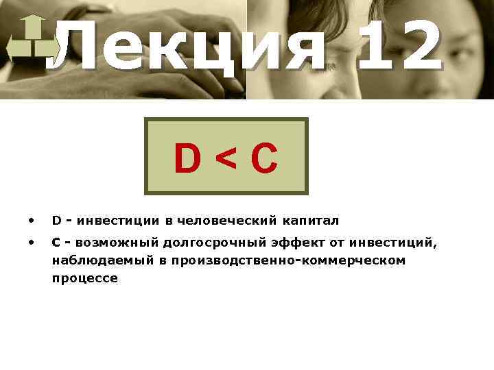 Лекция 12 D<С • D инвестиции в человеческий капитал • С возможный долгосрочный эффект