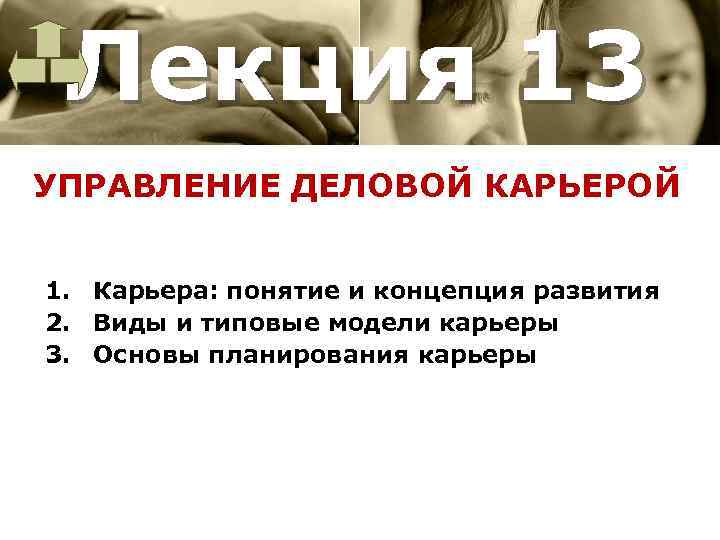Лекция 13 УПРАВЛЕНИЕ ДЕЛОВОЙ КАРЬЕРОЙ 1. Карьера: понятие и концепция развития 2. Виды и