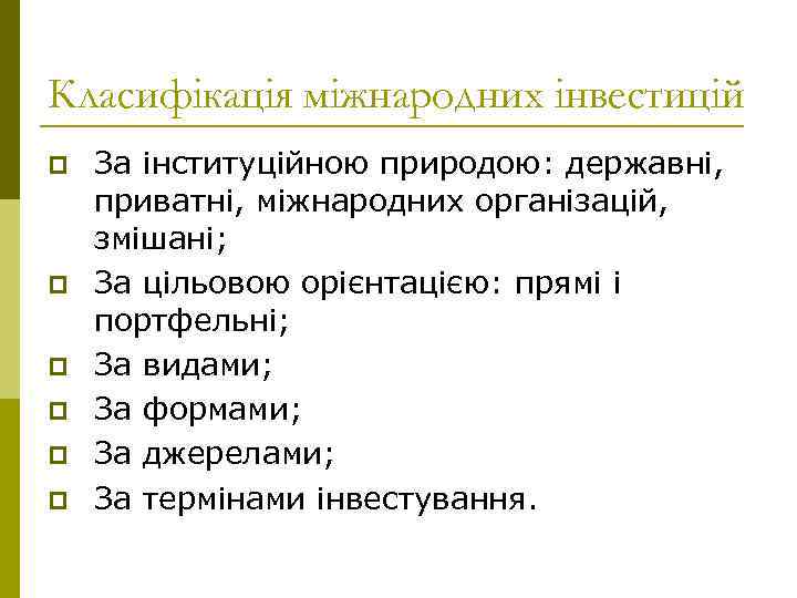 Класифікація міжнародних інвестицій p p p За інституційною природою: державні, приватні, міжнародних організацій, змішані;