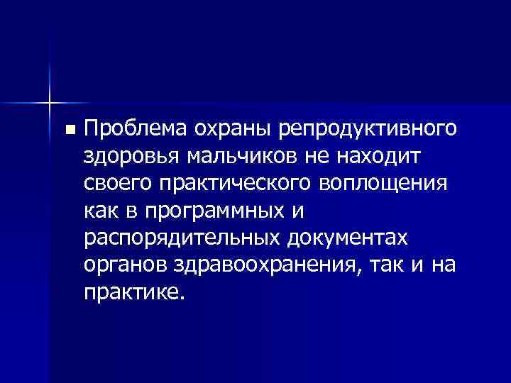 n Проблема охраны репродуктивного здоровья мальчиков не находит своего практического воплощения как в программных