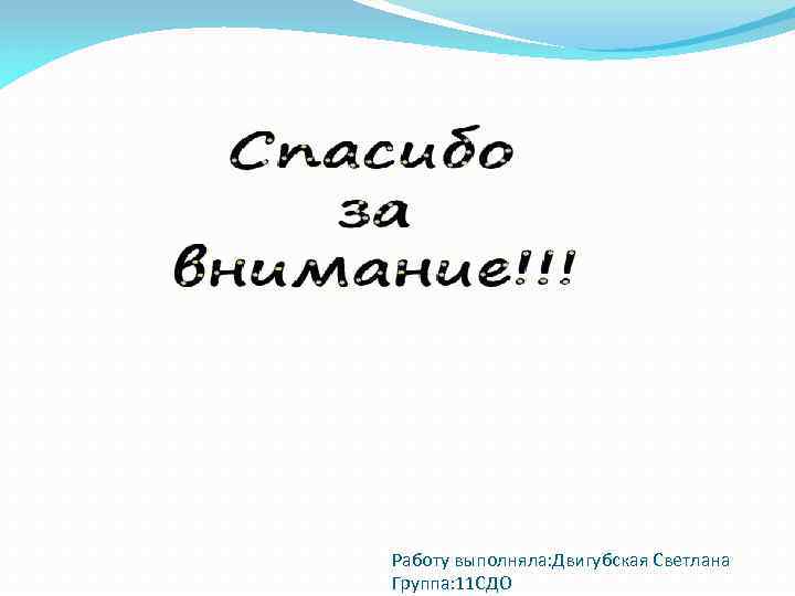  Работу выполняла: Двигубская Светлана Группа: 11 СДО 