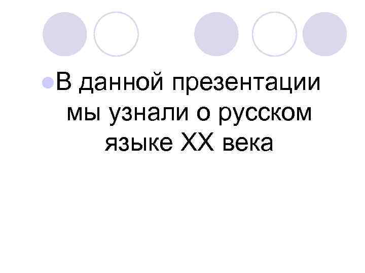 l. В данной презентации мы узнали о русском языке XX века 