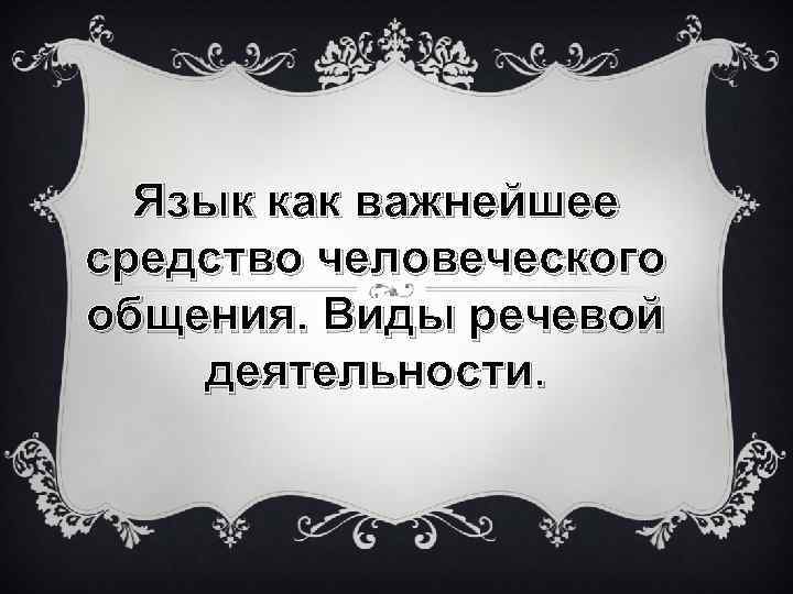 Язык как важнейшее средство человеческого общения. Виды речевой деятельности. 