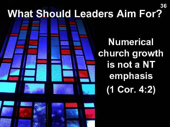 36 What Should Leaders Aim For? Numerical church growth is not a NT emphasis