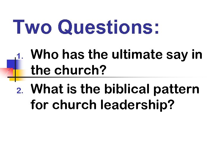 Two Questions: 1. 2. Who has the ultimate say in the church? What is