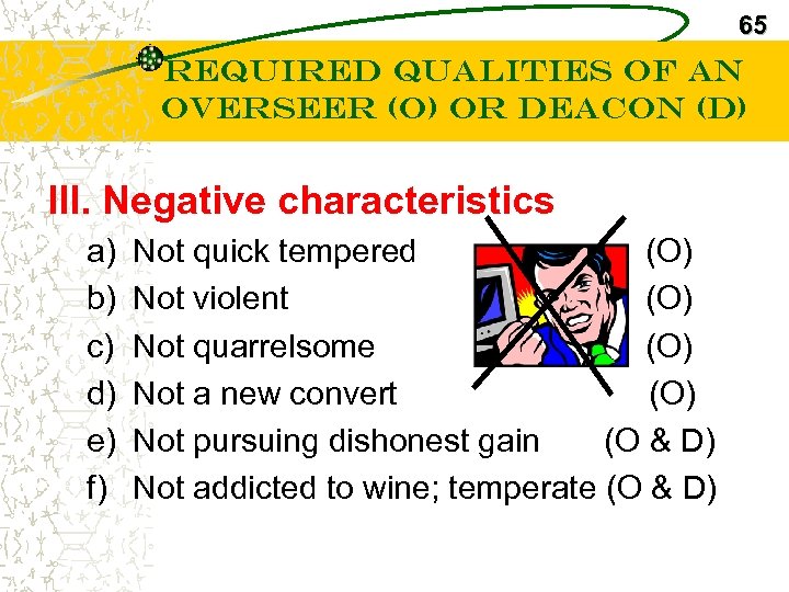 65 Required Qualities of an Overseer (O) or Deacon (D) III. Negative characteristics a)
