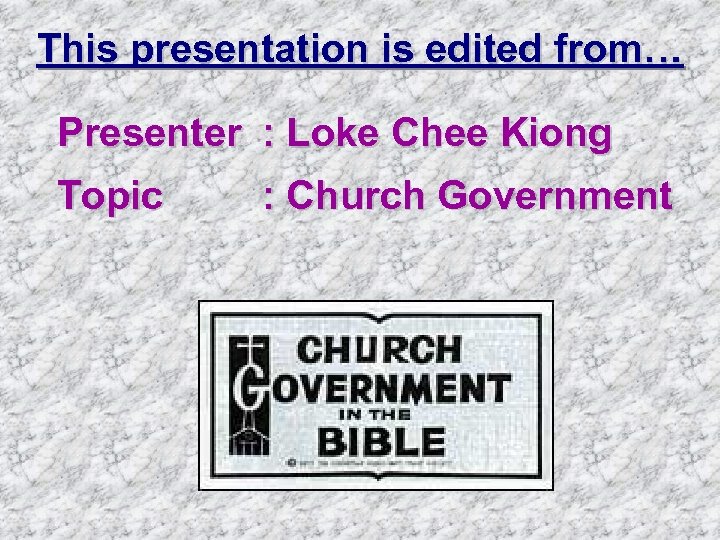 This presentation is edited from… Presenter : Loke Chee Kiong Topic : Church Government