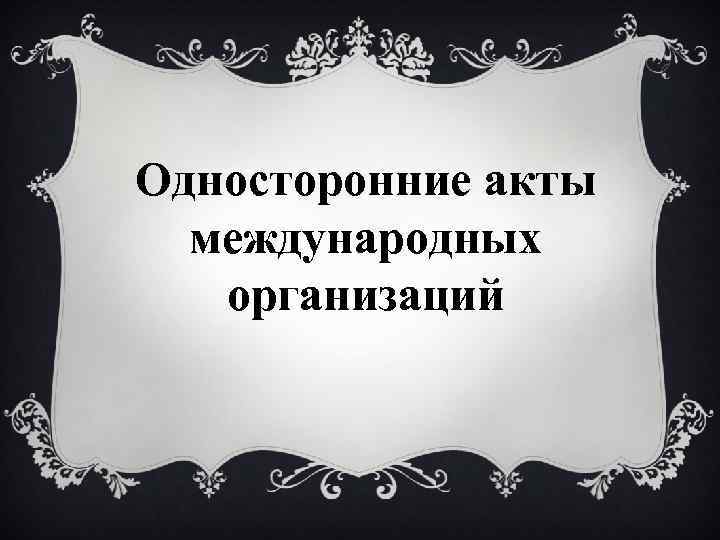 Акты государства. Односторонние акты государств. Односторонний акт. Односторонние акты примеры. Односторонние акты государств примеры.