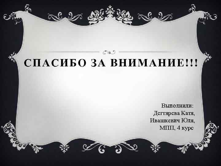 СПАСИБО ЗА ВНИМАНИЕ!!! Выполнили: Дегтярева Катя, Ивашкевич Юля, МПП, 4 курс 