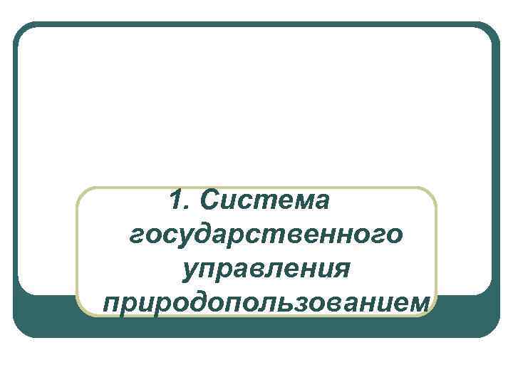 1. Система государственного управления природопользованием 