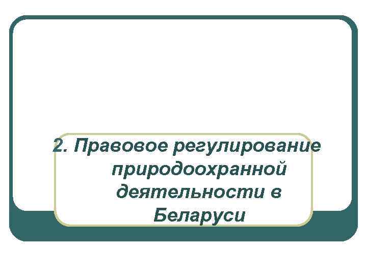 2. Правовое регулирование природоохранной деятельности в Беларуси 