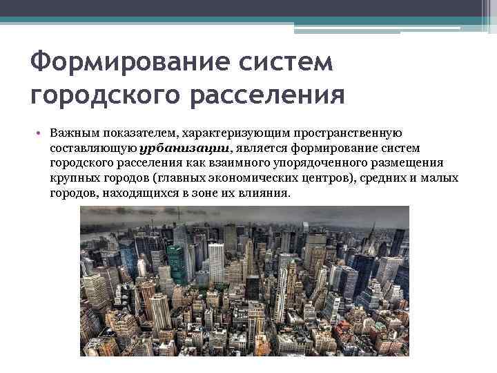 Формирование систем городского расселения • Важным показателем, характеризующим пространственную составляющую урбанизации, является формирование систем