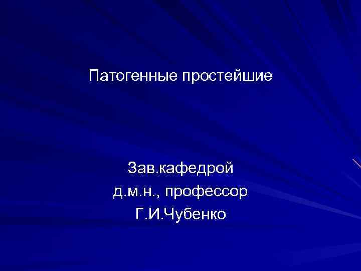 Патогенные простейшие Зав. кафедрой д. м. н. , профессор Г. И. Чубенко 