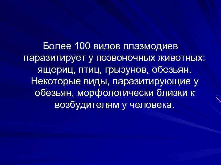 Более 100 видов плазмодиев паразитирует у позвоночных животных: ящериц, птиц, грызунов, обезьян. Некоторые виды,