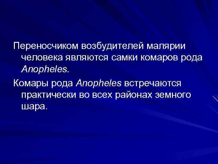 Переносчиком возбудителей малярии человека являются самки комаров рода Anopheles. Комары рода Anopheles встречаются практически