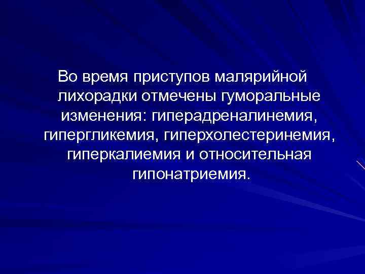 Во время приступов малярийной лихорадки отмечены гуморальные изменения: гиперадреналинемия, гипергликемия, гиперхолестеринемия, гиперкалиемия и относительная