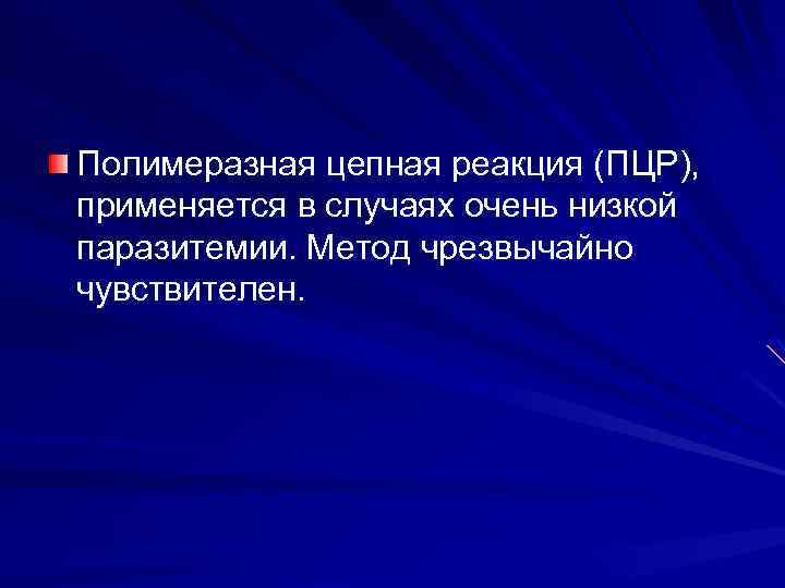 Полимеразная цепная реакция (ПЦР), применяется в случаях очень низкой паразитемии. Метод чрезвычайно чувствителен. 