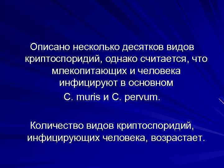 Описано несколько десятков видов криптоспоридий, однако считается, что млекопитающих и человека инфицируют в основном