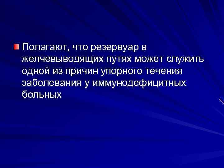 Полагают, что резервуар в желчевыводящих путях может служить одной из причин упорного течения заболевания