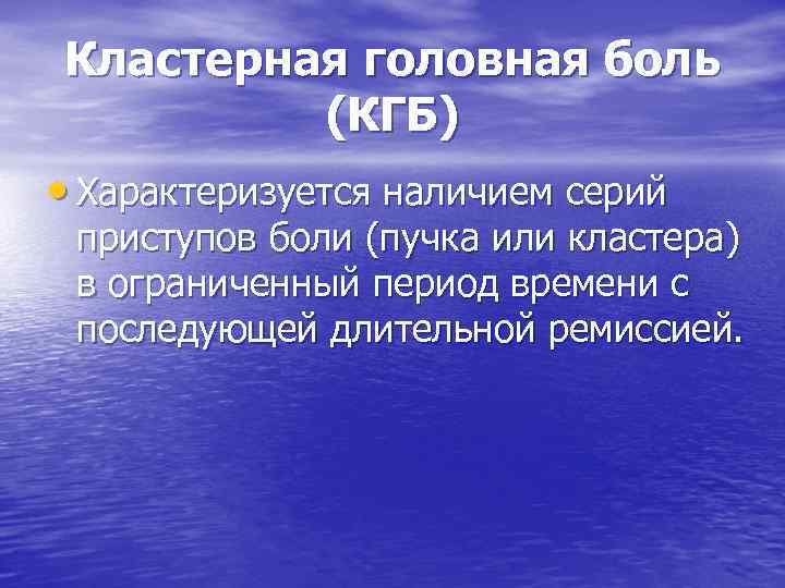 Кластерная головная боль (КГБ) • Характеризуется наличием серий приступов боли (пучка или кластера) в