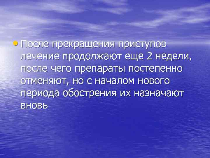  • После прекращения приступов лечение продолжают еще 2 недели, после чего препараты постепенно