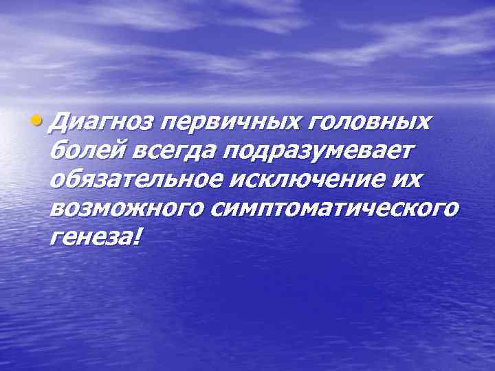  • Диагноз первичных головных болей всегда подразумевает обязательное исключение их возможного симптоматического генеза!