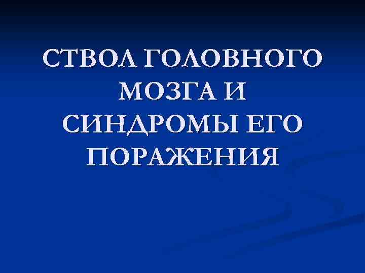 СТВОЛ ГОЛОВНОГО МОЗГА И СИНДРОМЫ ЕГО ПОРАЖЕНИЯ 