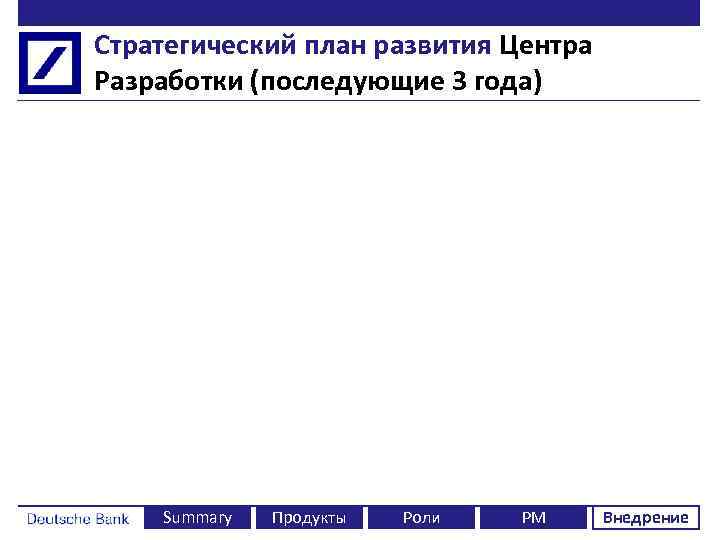 Стратегический план развития Центра Разработки (последующие 3 года) Summary Продукты Роли PM Внедрение 