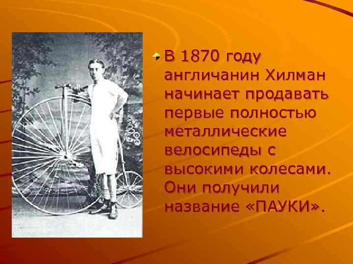 В 1870 году англичанин Хилман начинает продавать первые полностью металлические велосипеды с высокими колесами.