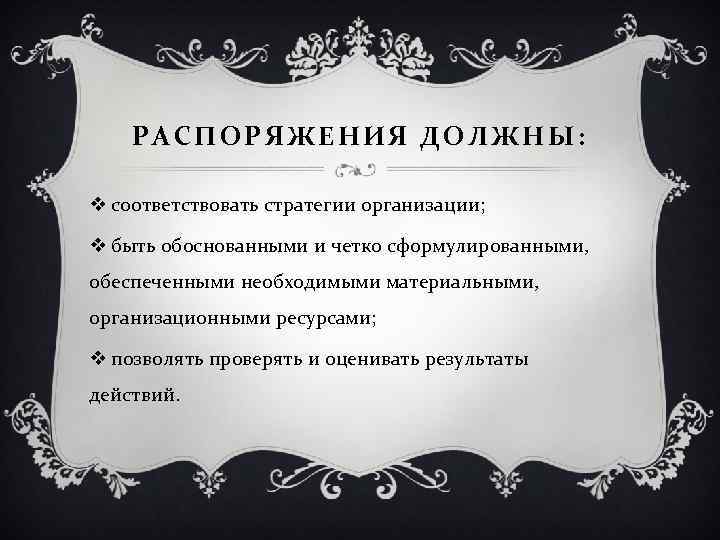 РАСПОРЯЖЕНИЯ ДОЛЖНЫ: v соответствовать стратегии организации; v быть обоснованными и четко сформулированными, обеспеченными необходимыми