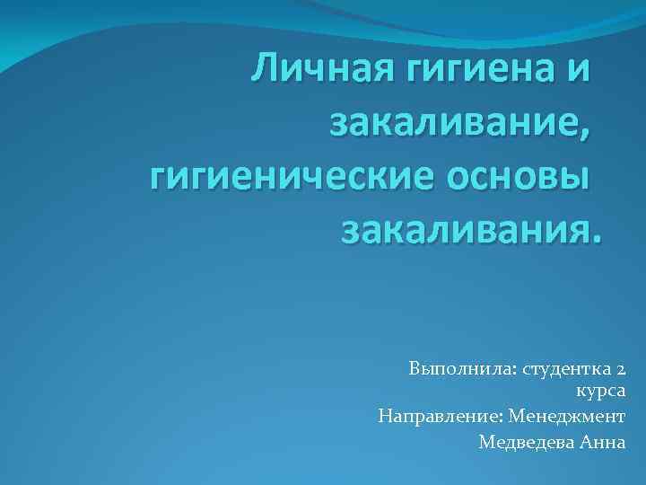 Личная гигиена и закаливание, гигиенические основы закаливания. Выполнила: студентка 2 курса Направление: Менеджмент Медведева