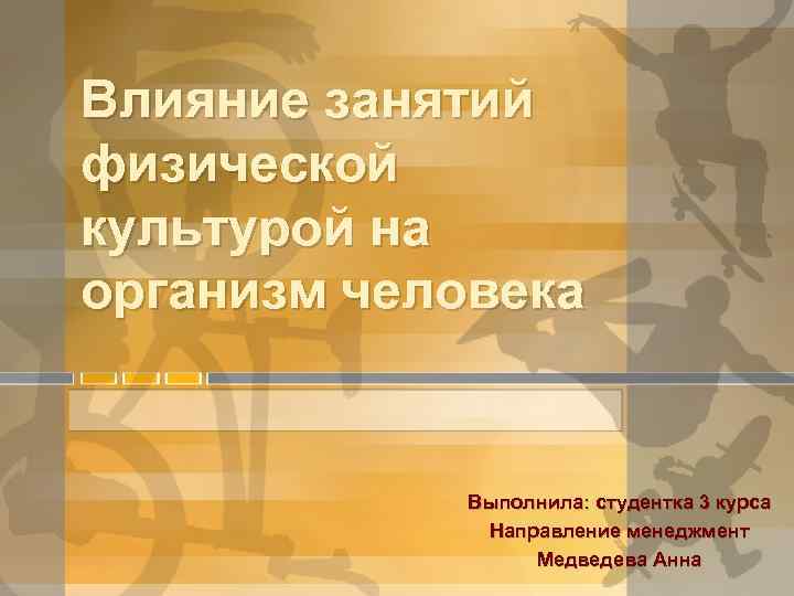 Влияние занятий физической культурой на организм человека Выполнила: студентка 3 курса Направление менеджмент Медведева