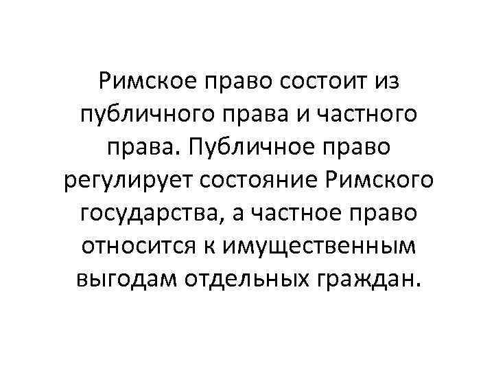 Римское право состоит из публичного права и частного права. Публичное право регулирует состояние Римского